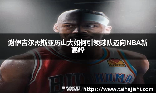 谢伊吉尔杰斯亚历山大如何引领球队迈向NBA新高峰