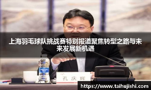 上海羽毛球队挑战赛特别报道聚焦转型之路与未来发展新机遇