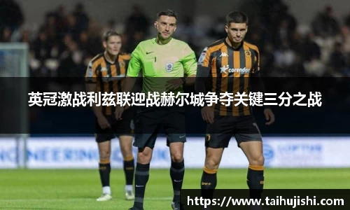 英冠激战利兹联迎战赫尔城争夺关键三分之战