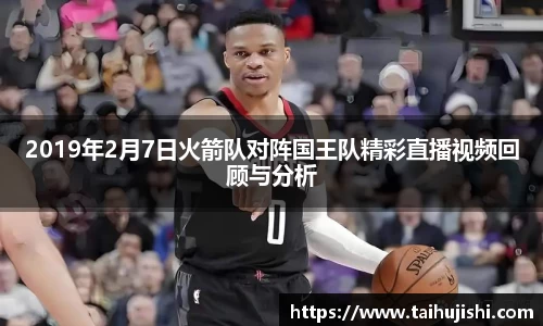 2019年2月7日火箭队对阵国王队精彩直播视频回顾与分析